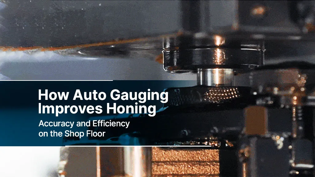How Auto Gauging Improves Honing Accuracy and Efficiency on the Shop Floor